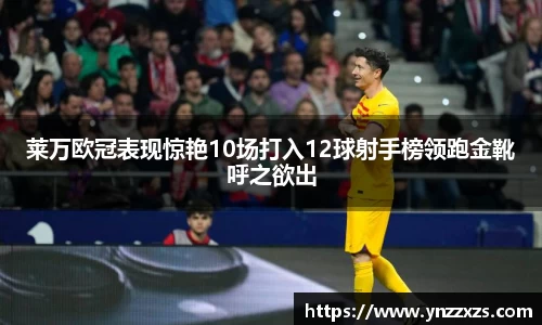 莱万欧冠表现惊艳10场打入12球射手榜领跑金靴呼之欲出