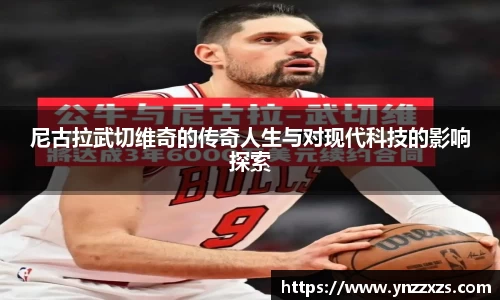 尼古拉武切维奇的传奇人生与对现代科技的影响探索