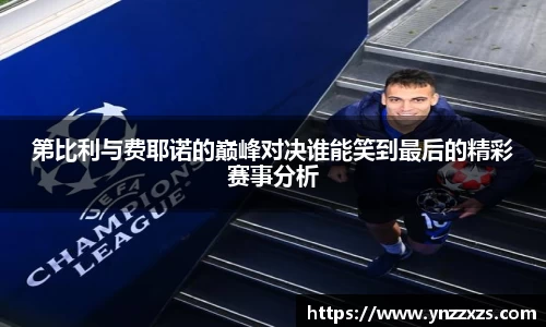 第比利与费耶诺的巅峰对决谁能笑到最后的精彩赛事分析